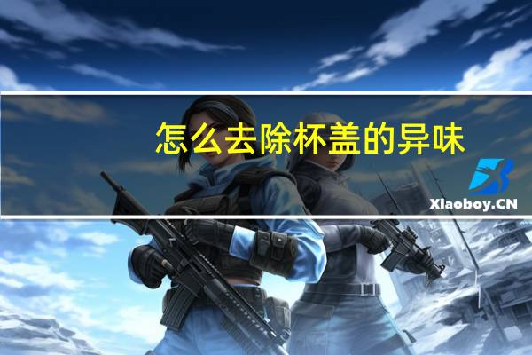 怎么去除杯盖的异味