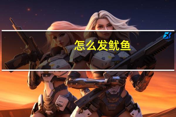 怎么发鱿鱼