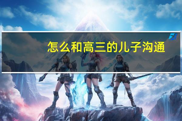 怎么和高三的儿子沟通
