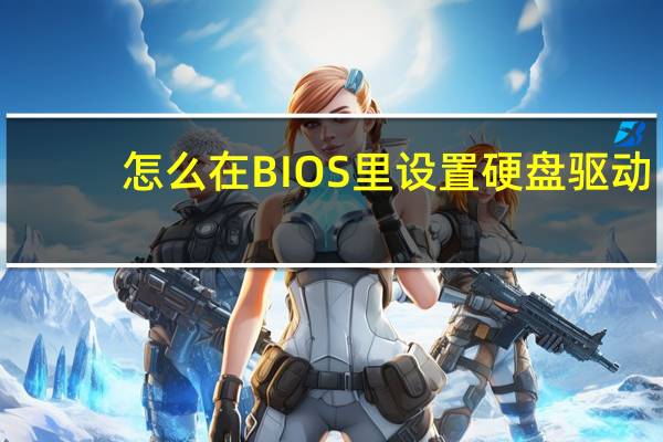 怎么在BIOS里设置硬盘驱动