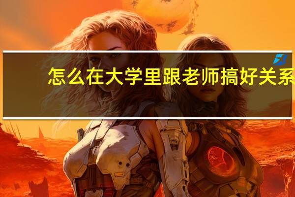 怎么在大学里跟老师搞好关系