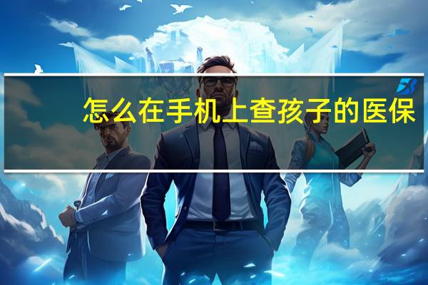 怎么在手机上查孩子的医保