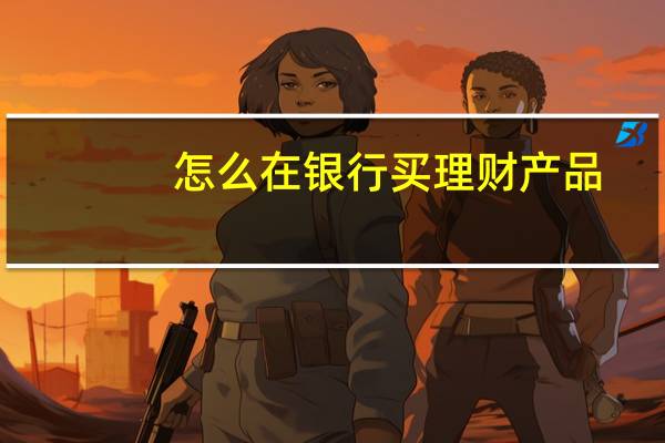 怎么在银行买理财产品