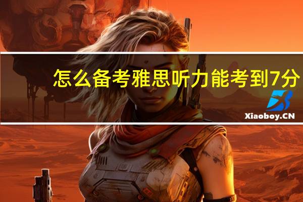 怎么备考雅思听力能考到7分
