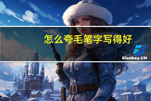 怎么夸毛笔字写得好