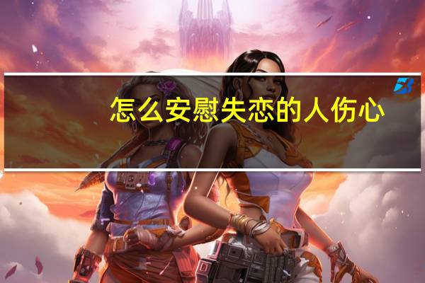 怎么安慰失恋的人伤心