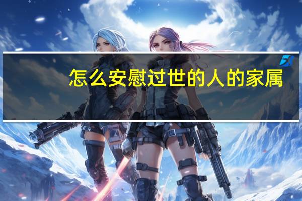 怎么安慰过世的人的家属