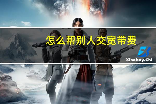 怎么帮别人交宽带费