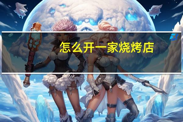 怎么开一家烧烤店