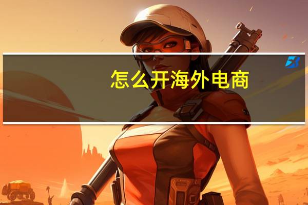 怎么开海外电商
