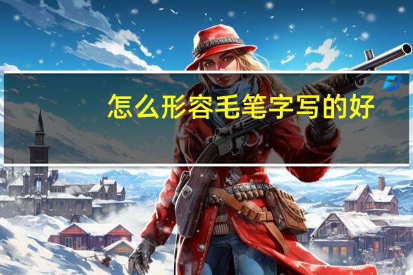 怎么形容毛笔字写的好