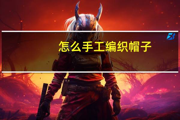 怎么手工编织帽子