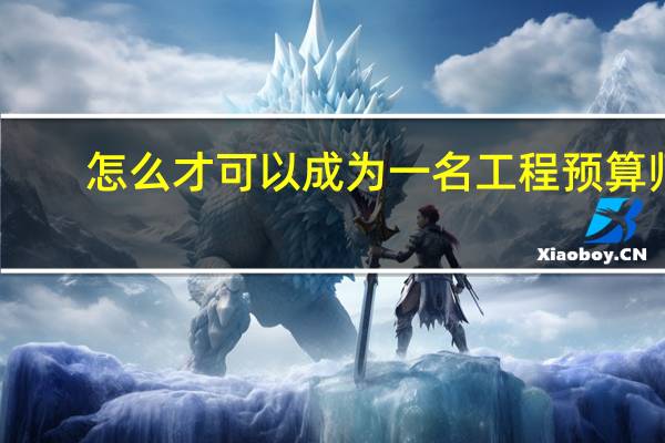 怎么才可以成为一名工程预算师
