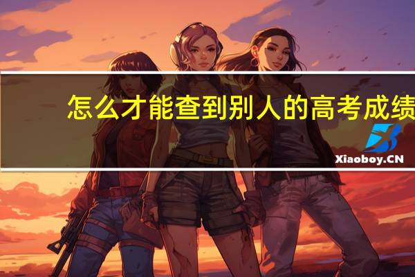 怎么才能查到别人的高考成绩
