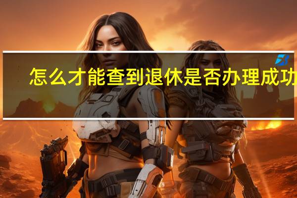 怎么才能查到退休是否办理成功了