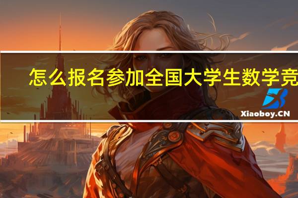 怎么报名参加全国大学生数学竞赛
