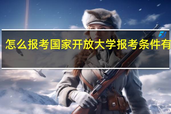 怎么报考国家开放大学 报考条件有哪些