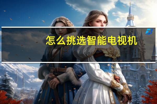 怎么挑选智能电视机