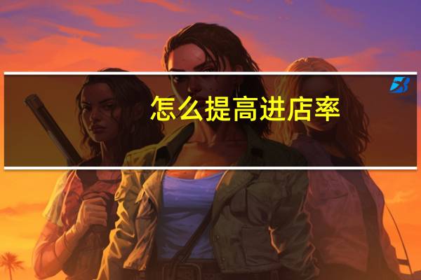 怎么提高进店率
