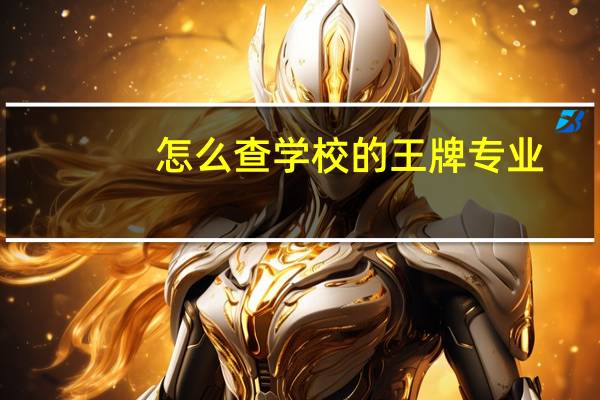 怎么查学校的王牌专业