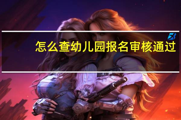 怎么查幼儿园报名审核通过