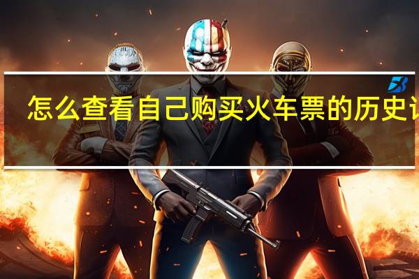 怎么查看自己购买火车票的历史记录