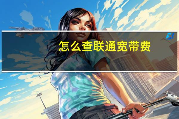 怎么查联通宽带费