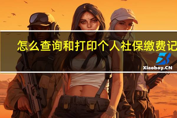怎么查询和打印个人社保缴费记录