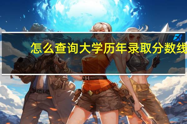 怎么查询大学历年录取分数线