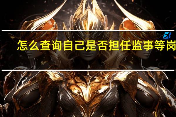 怎么查询自己是否担任监事等岗位