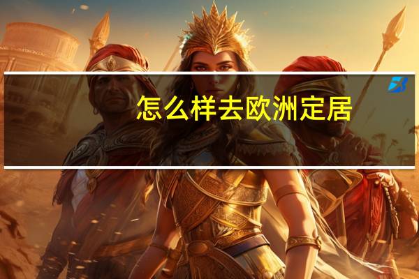 怎么样去欧洲定居