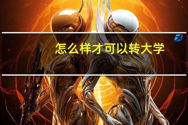 怎么样才可以转大学,
