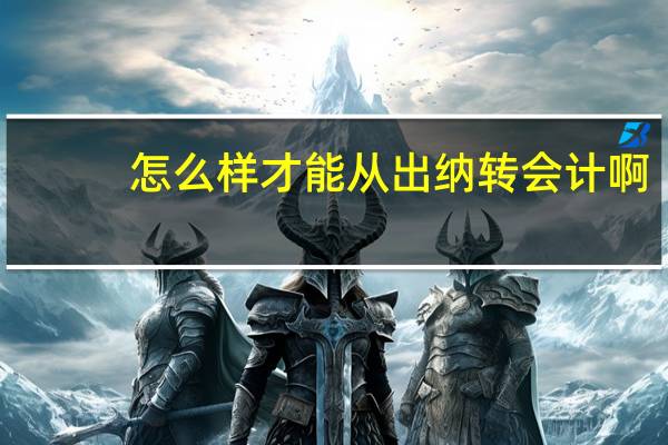 怎么样才能从出纳转会计啊
