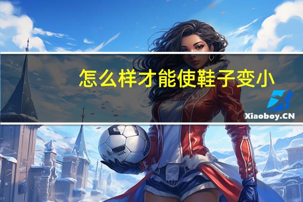 怎么样才能使鞋子变小