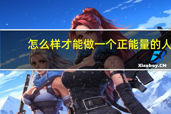 怎么样才能做一个正能量的人