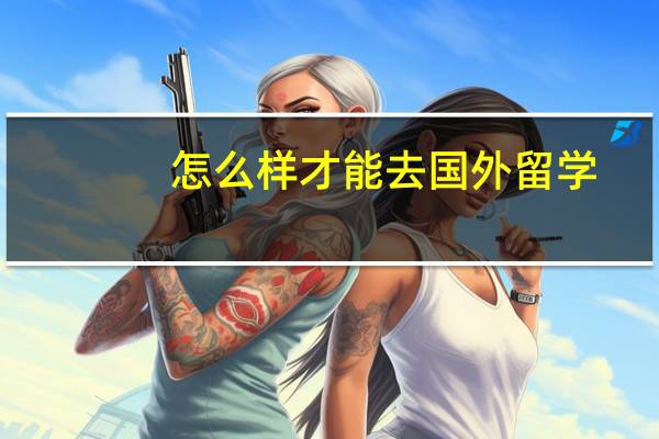 怎么样才能去国外留学