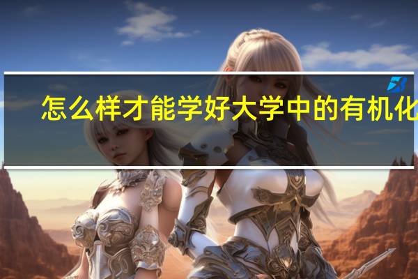 怎么样才能学好大学中的有机化学