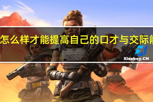 怎么样才能提高自己的口才与交际能力呢