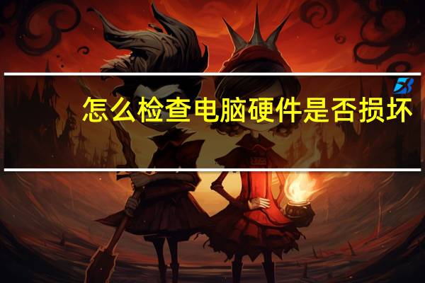 怎么检查电脑硬件是否损坏