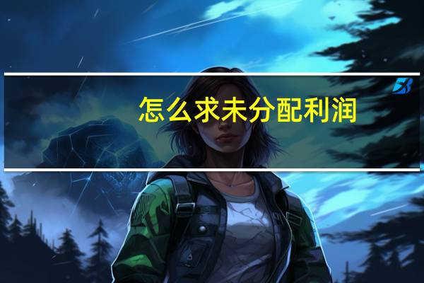 怎么求未分配利润