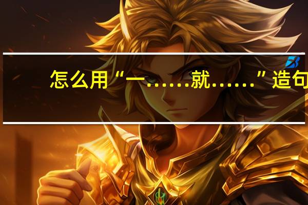 怎么用“一……就……”造句?