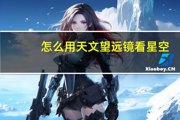 怎么用天文望远镜看星空