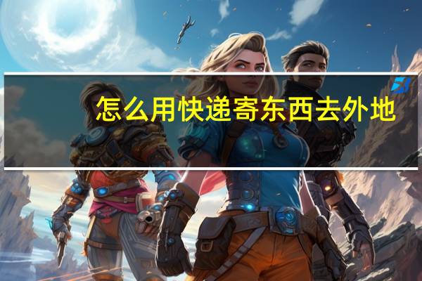 怎么用快递寄东西去外地