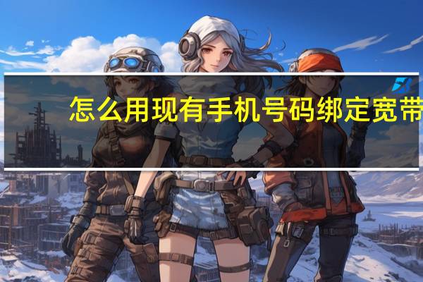 怎么用现有手机号码绑定宽带