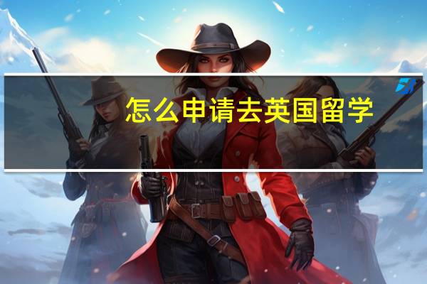 怎么申请去英国留学