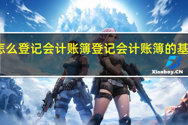 怎么登记会计账簿 登记会计账簿的基本要求