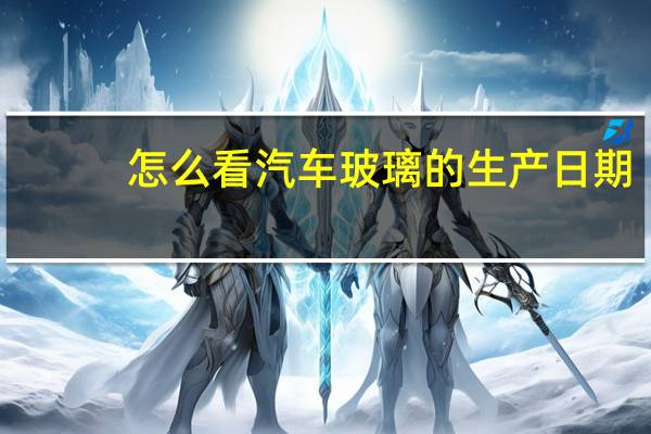 怎么看汽车玻璃的生产日期？