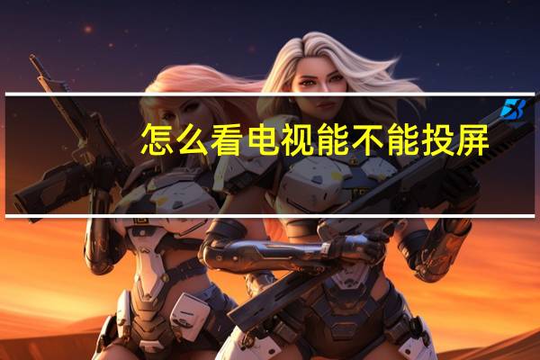 怎么看电视能不能投屏