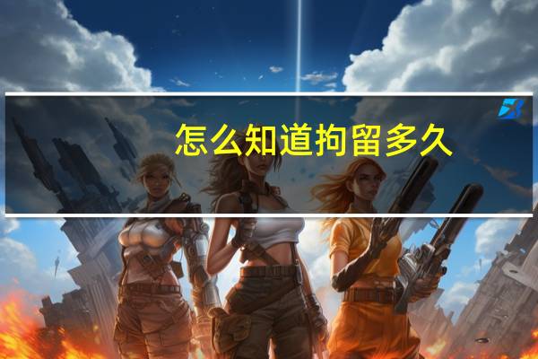 怎么知道拘留多久