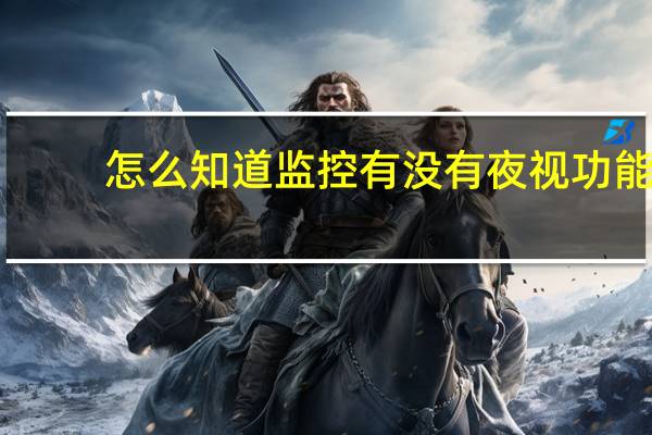 怎么知道监控有没有夜视功能